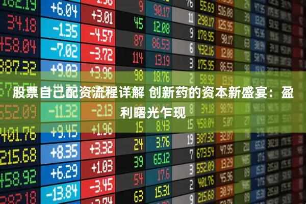 股票自己配资流程详解 创新药的资本新盛宴：盈利曙光乍现