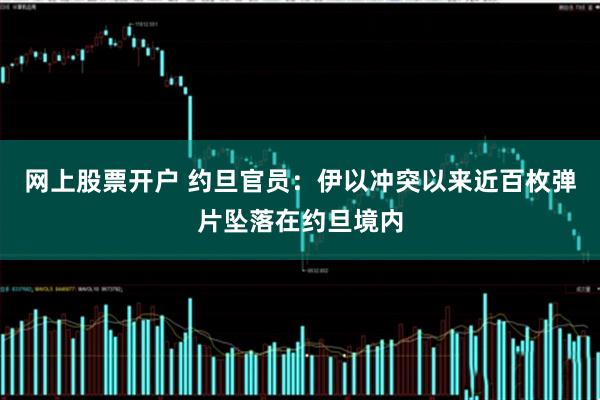 网上股票开户 约旦官员：伊以冲突以来近百枚弹片坠落在约旦境内