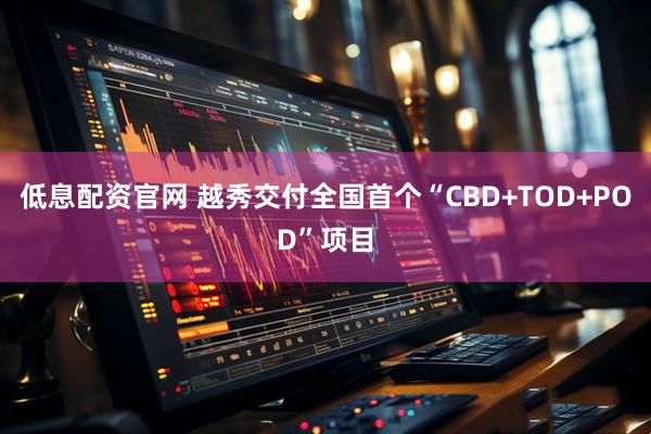 低息配资官网 越秀交付全国首个“CBD+TOD+POD”项目