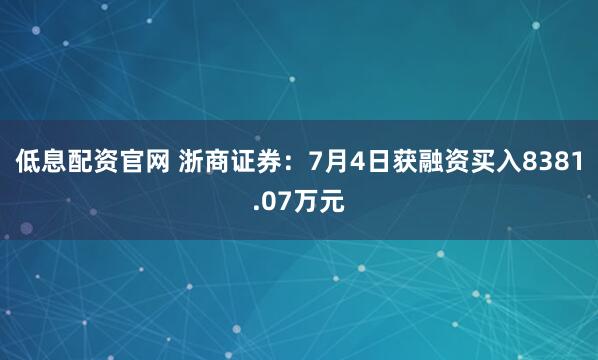 低息配资官网 浙商证券：7月4日获融资买入8381.07万元