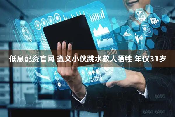 低息配资官网 遵义小伙跳水救人牺牲 年仅31岁
