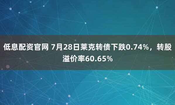 低息配资官网 7月28日莱克转债下跌0.74%，转股溢价率60.65%