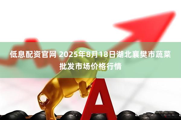 低息配资官网 2025年8月18日湖北襄樊市蔬菜批发市场价格行情