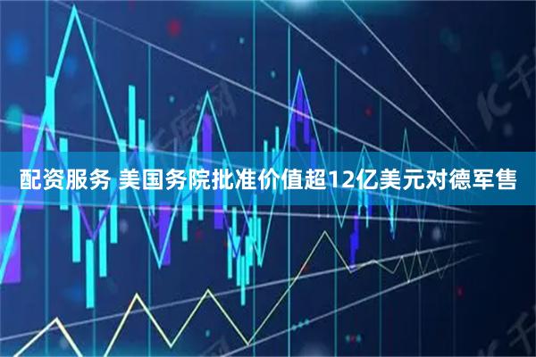 配资服务 美国务院批准价值超12亿美元对德军售