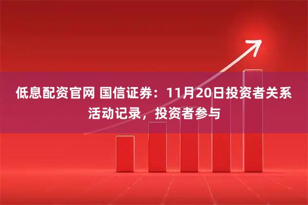 低息配资官网 国信证券：11月20日投资者关系活动记录，投资者参与
