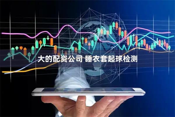 大的配资公司 睡衣套起球检测