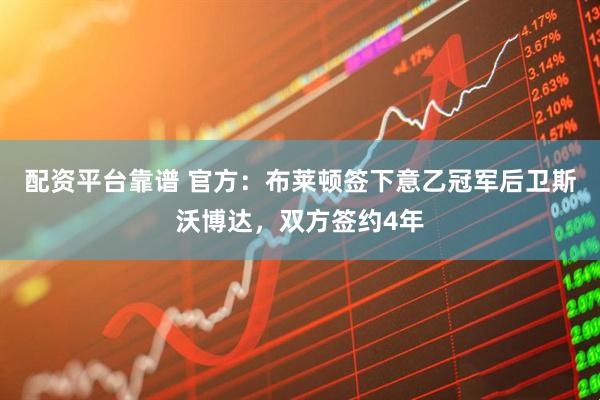配资平台靠谱 官方：布莱顿签下意乙冠军后卫斯沃博达，双方签约4年