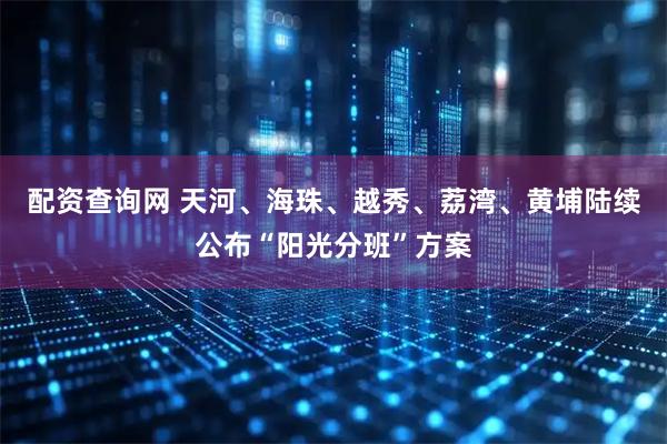 配资查询网 天河、海珠、越秀、荔湾、黄埔陆续公布“阳光分班”方案