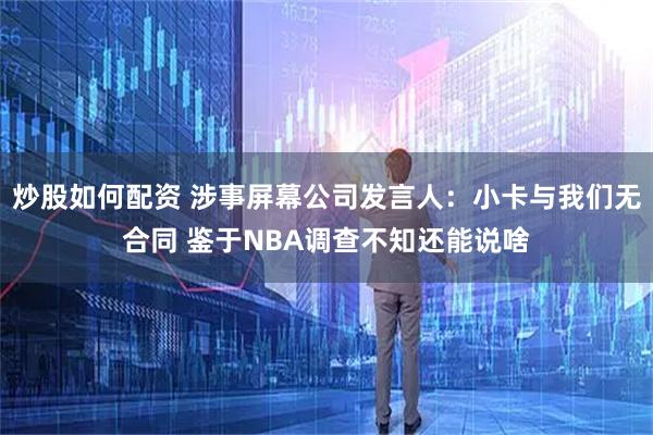 炒股如何配资 涉事屏幕公司发言人：小卡与我们无合同 鉴于NBA调查不知还能说啥