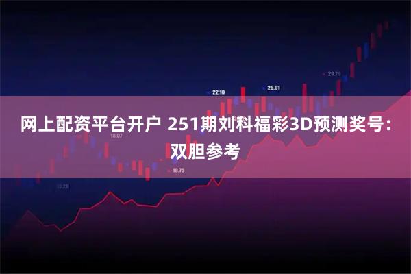 网上配资平台开户 251期刘科福彩3D预测奖号：双胆参考