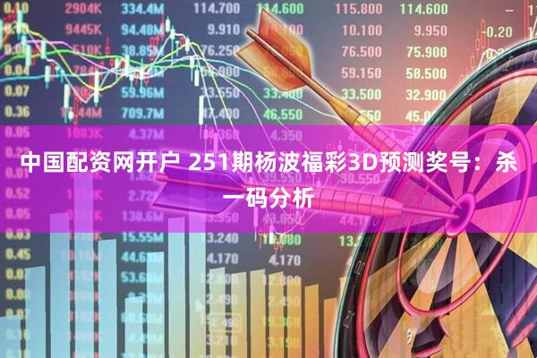 中国配资网开户 251期杨波福彩3D预测奖号：杀一码分析
