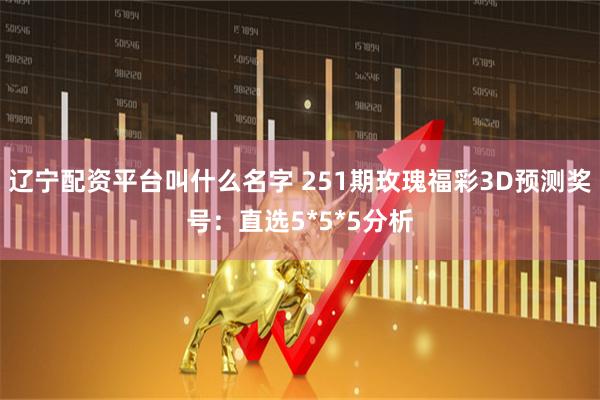 辽宁配资平台叫什么名字 251期玫瑰福彩3D预测奖号：直选5*5*5分析