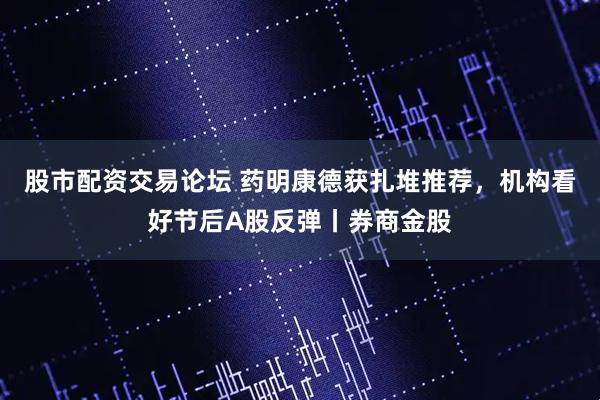 股市配资交易论坛 药明康德获扎堆推荐，机构看好节后A股反弹丨券商金股