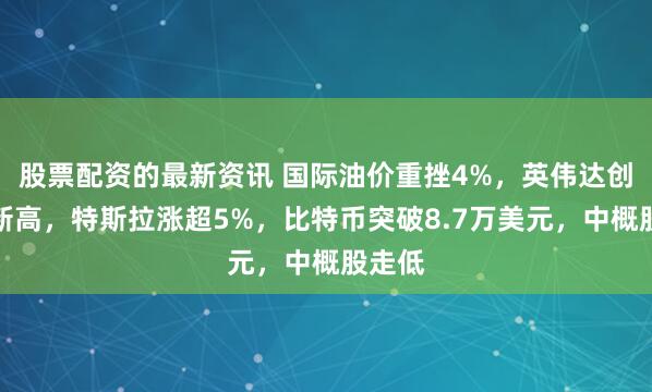 股票配资的最新资讯 国际油价重挫4%，英伟达创历史新高，特斯拉涨超5%，比特币突破8.7万美元，中概股走低